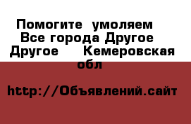 Помогите, умоляем. - Все города Другое » Другое   . Кемеровская обл.